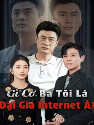 xem phim Gì Cơ, Ba Tôi Là Đại Gia Internet À ?